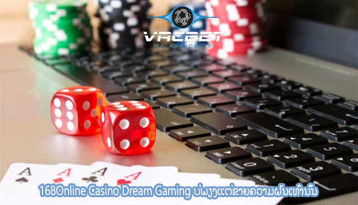 168Online Casino Dream Gaming ບໍ່ພຽງແຕ່ຂາຍຄວາມຝັນເທົ່ານັ້ນ