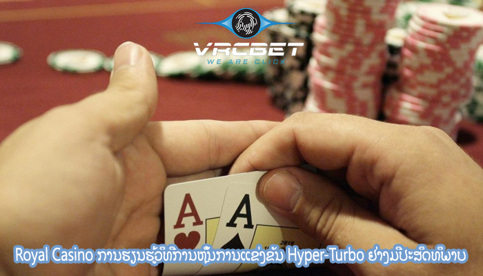 Royal Casino ການຮຽນຮູ້ວິທີການຫຼິ້ນການແຂ່ງຂັນ Hyper-Turbo ຢ່າງມີປະສິດທິພາບ