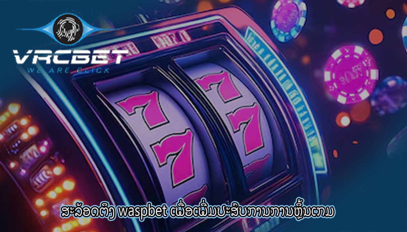 ສະລັອດຕິງ waspbet ເພື່ອເພີ່ມປະສົບການການຫຼິ້ນເກມ