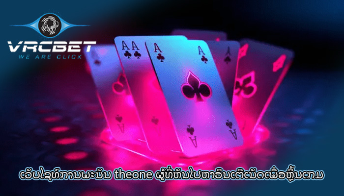 ເວັບໄຊທ໌ການພະນັນ theone ຜູ້ທີ່ຫັນໄປຫາອິນເຕີເນັດເພື່ອຫຼິ້ນເກມ