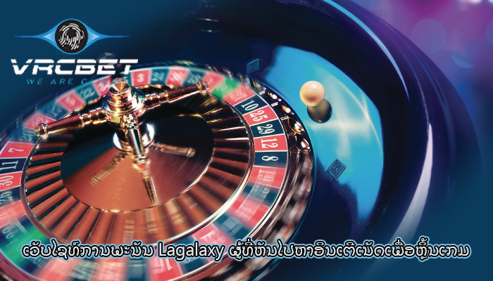 ເວັບໄຊທ໌ການພະນັນ Lagalaxy ຜູ້ທີ່ຫັນໄປຫາອິນເຕີເນັດເພື່ອຫຼິ້ນເກມ