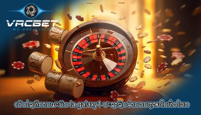 ເວັບໄຊທ໌ການພະນັນ la galaxy1 ປະຊາຊົນຈໍານວນຫຼາຍໃນທົ່ວໂລກ