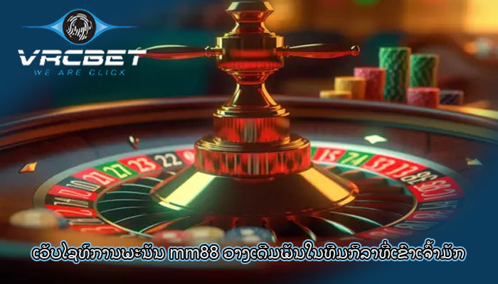 ເວັບໄຊທ໌ການພະນັນ mm88 ເທັກໂນໂລຍີທີ່ກ້າວໜ້າຢ່າງຕໍ່ເນື່ອງ