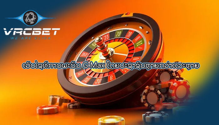 ເວັບໄຊທ໌ການພະນັນ G Max ໂດຍປະຊາຊົນຫຼາຍກວ່າແລະຫຼາຍ